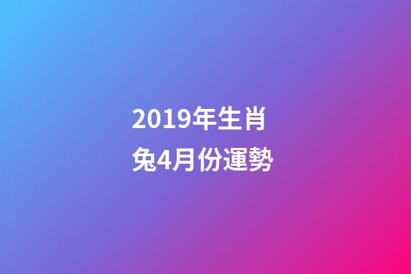 2019年生肖兔4月份運勢 (屬兔今年四月運勢)-第1張-觀點-玄機派